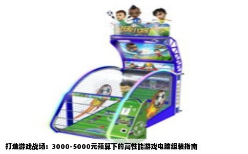 打造游戏战场：3000-5000元预算下的高性能游戏电脑组装指南