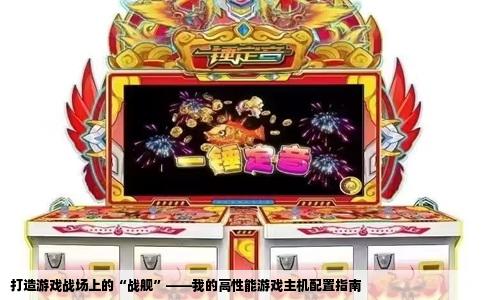 打造游戏战场上的“战舰”——我的高性能游戏主机配置指南