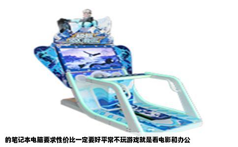 的笔记本电脑要求性价比一定要好平常不玩游戏就是看电影和办公