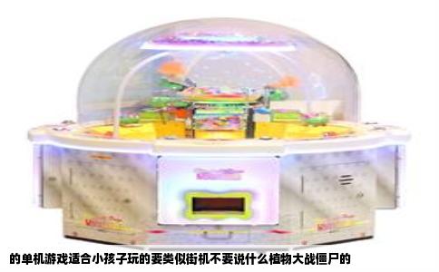 的单机游戏适合小孩子玩的要类似街机不要说什么植物大战僵尸的