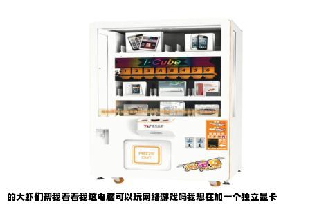 的大虾们帮我看看我这电脑可以玩网络游戏吗我想在加一个独立显卡