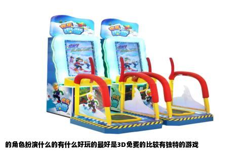的角色扮演什么的有什么好玩的最好是3D免费的比较有独特的游戏
