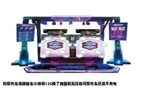 的摩托车是踏板车小帅哥125换了线圈和高压包可摩托车还是不充电