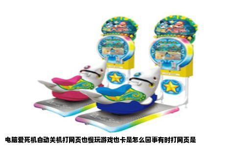 电脑爱死机自动关机打网页也慢玩游戏也卡是怎么回事有时打网页是