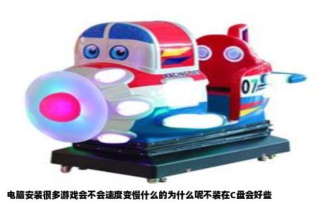 电脑安装很多游戏会不会速度变慢什么的为什么呢不装在C盘会好些
