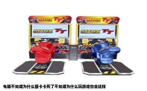 电脑不知道为什么狠卡卡死了不知道为什么玩游戏也会这样