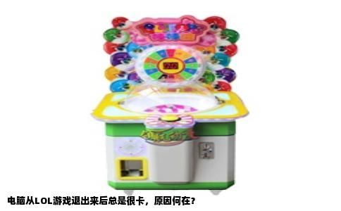 电脑从LOL游戏退出来后总是很卡，原因何在？
