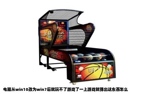 电脑从win10改为win7后就玩不了游戏了一上游戏就弹出这东西怎么