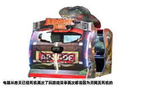 电脑从昨天已经死机两次了玩游戏没事两次都是因为开网页死机的