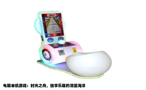 电脑单机游戏：时光之舟，独享乐趣的浩瀚海洋