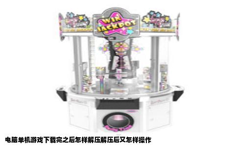 电脑单机游戏下载完之后怎样解压解压后又怎样操作