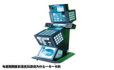 电脑刚刚做到系统玩游戏为什么一卡一卡的