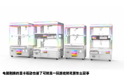 电脑刚换的显卡驱动也装了可就是一玩游戏就花屏怎么回事