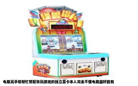 电脑高手帮帮忙想配张玩游戏的独立显卡本人完全不懂电脑最好能有