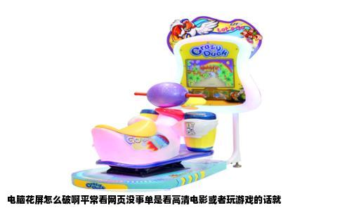 电脑花屏怎么破啊平常看网页没事单是看高清电影或者玩游戏的话就