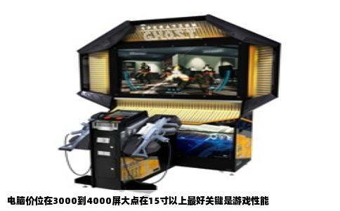 电脑价位在3000到4000屏大点在15寸以上最好关键是游戏性能