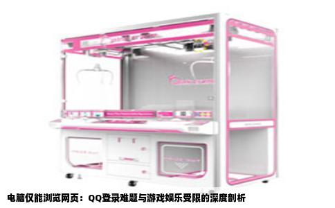 电脑仅能浏览网页：QQ登录难题与游戏娱乐受限的深度剖析