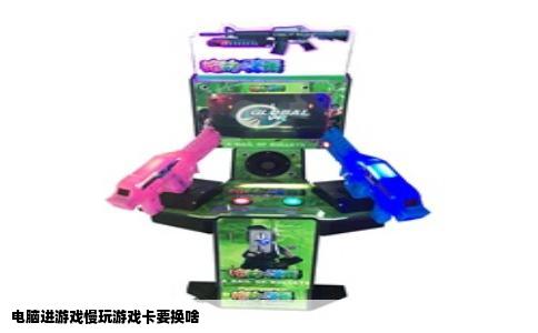 电脑进游戏慢玩游戏卡要换啥
