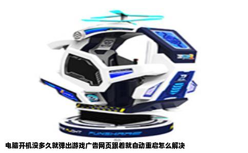 电脑开机没多久就弹出游戏广告网页跟着就自动重启怎么解决