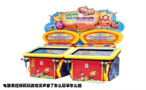 电脑看视频和玩游戏没声音了怎么回事怎么搞