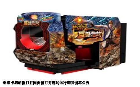 电脑卡启动慢打开网页慢打开游戏运行速度慢怎么办
