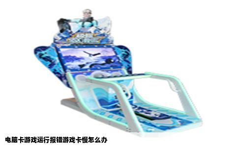 电脑卡游戏运行报错游戏卡慢怎么办