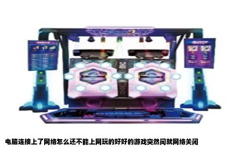 电脑连接上了网络怎么还不能上网玩的好好的游戏突然间就网络关闭