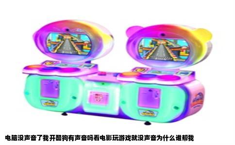 电脑没声音了我开酷狗有声音吗看电影玩游戏就没声音为什么谁帮我