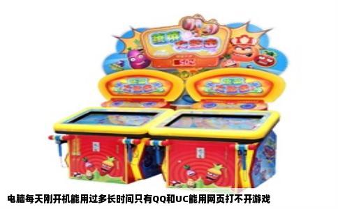 电脑每天刚开机能用过多长时间只有QQ和UC能用网页打不开游戏