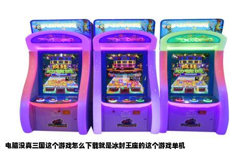 电脑没真三国这个游戏怎么下载就是冰封王座的这个游戏单机