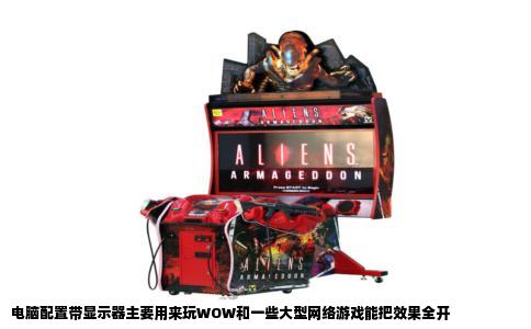 电脑配置带显示器主要用来玩WOW和一些大型网络游戏能把效果全开