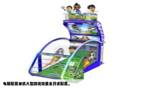 电脑配置单机大型游戏效果全开求配置。