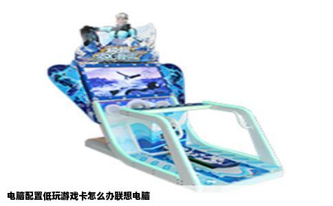 电脑配置低玩游戏卡怎么办联想电脑