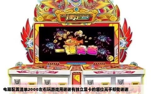 电脑配置清单2000左右玩游戏用谢谢有独立显卡的哪位高手帮我谢谢