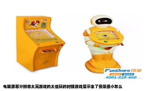 电脑屏幕分辨率太高游戏的太低玩的时候游戏显示全了但是很小怎么
