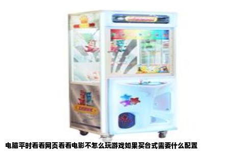 电脑平时看看网页看看电影不怎么玩游戏如果买台式需要什么配置