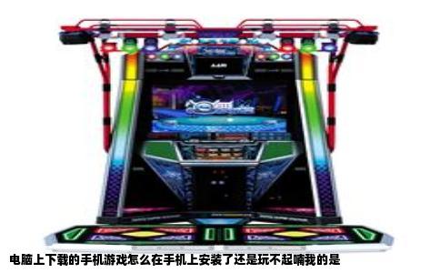 电脑上下载的手机游戏怎么在手机上安装了还是玩不起喃我的是