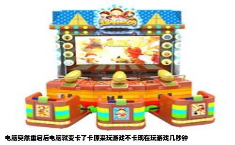 电脑突然重启后电脑就变卡了卡原来玩游戏不卡现在玩游戏几秒钟