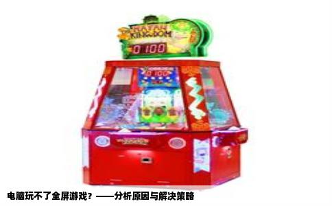 电脑玩不了全屏游戏？——分析原因与解决策略