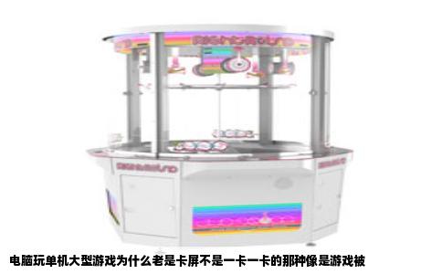 电脑玩单机大型游戏为什么老是卡屏不是一卡一卡的那种像是游戏被