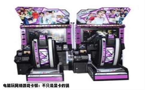 电脑玩网络游戏卡顿：不只是显卡的锅
