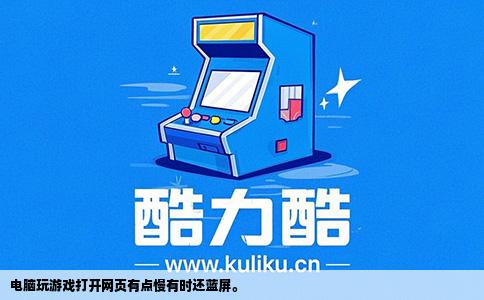 电脑玩游戏打开网页有点慢有时还蓝屏。
