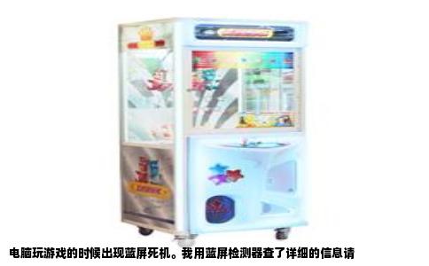 电脑玩游戏的时候出现蓝屏死机。我用蓝屏检测器查了详细的信息请