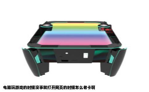 电脑玩游戏的时候没事就打开网页的时候怎么老卡啊