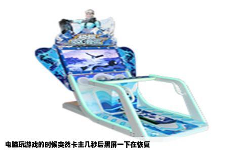 电脑玩游戏的时候突然卡主几秒后黑屏一下在恢复