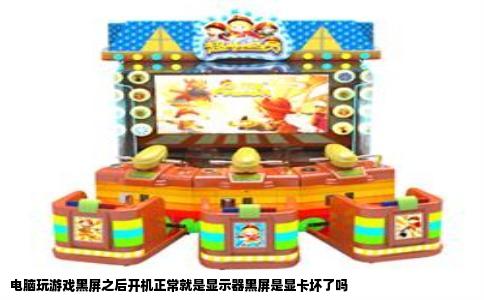 电脑玩游戏黑屏之后开机正常就是显示器黑屏是显卡坏了吗