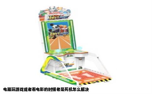 电脑玩游戏或者看电影的时候老是死机怎么解决