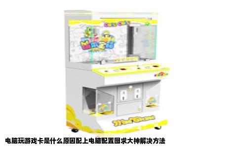 电脑玩游戏卡是什么原因配上电脑配置图求大神解决方法