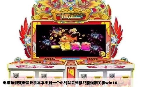 电脑玩游戏老是死机基本不到一个小时就会死机只能强制关机win10