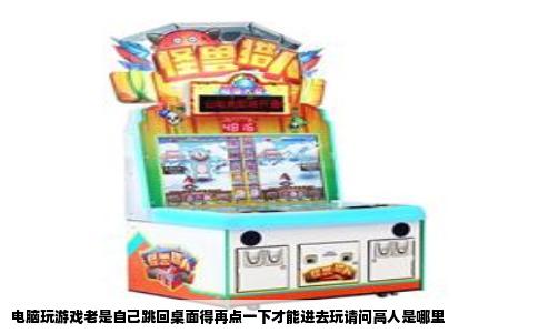 电脑玩游戏老是自己跳回桌面得再点一下才能进去玩请问高人是哪里